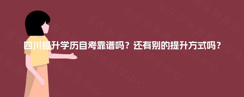 四川提升学历自考靠谱吗?还有别的提升方式吗? 四川提升学历自考靠谱吗?还有别的提升方式吗?