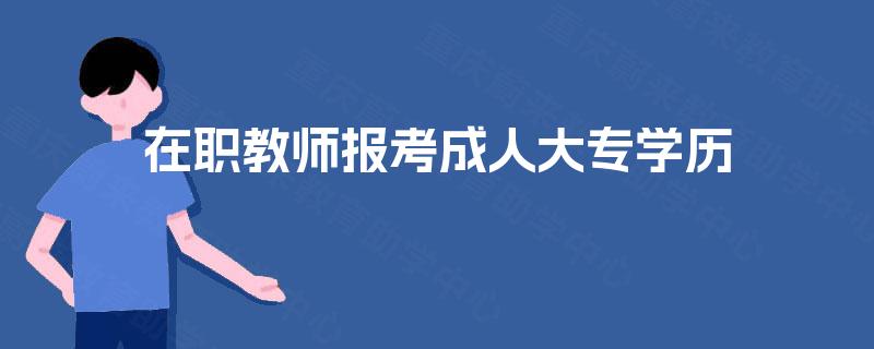 在职教师报考成人大专学历