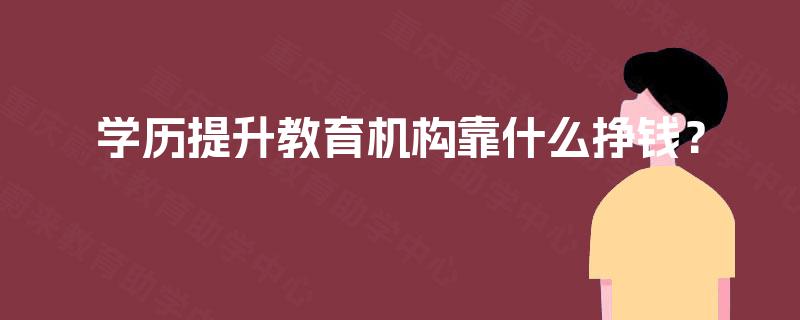 学历提升教育机构靠什么挣钱？