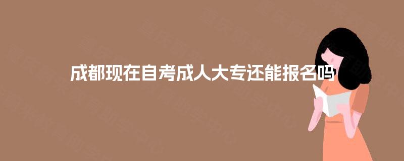 成都现在自考成人大专还能报名吗