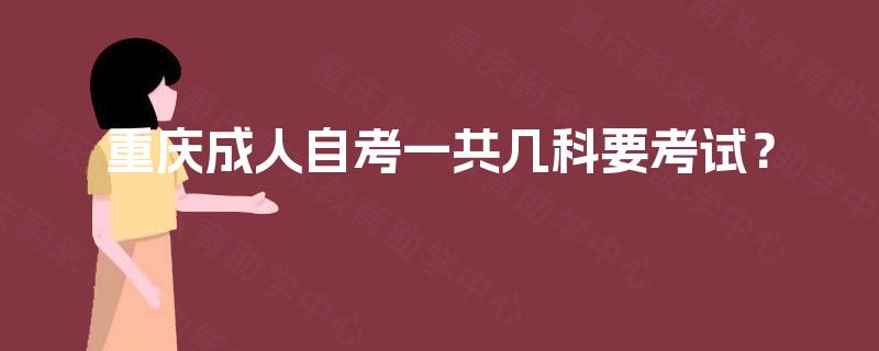 重庆成人自考一共几科要考试? 重庆成人自考一共几科要考试?