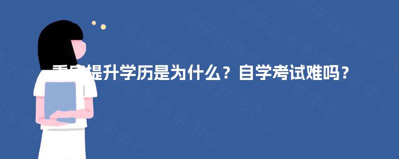 重庆提升学历是为什么？自学考试难吗？