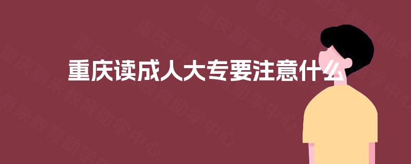 重庆读成人大专要注意什么