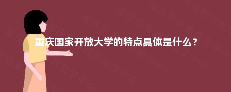 重庆国家开放大学的特点具体是什么？