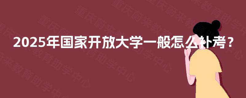 2025年国家开放大学一般怎么补考？