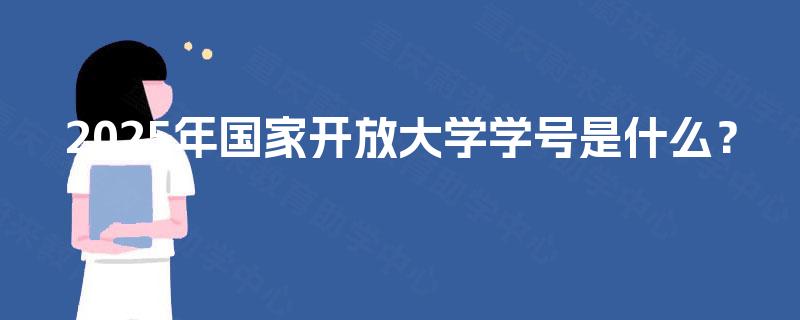 2025年国家开放大学学号是什么? 2025年国家开放大学学号是什么?
