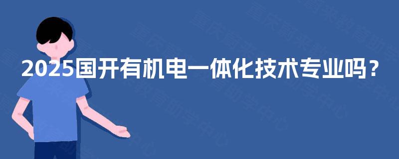 2025国开有机电一体化技术专业吗？