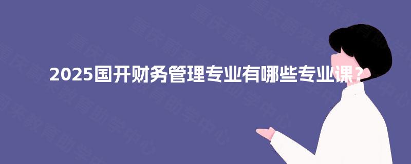 2025国开财务管理专业有哪些专业课？