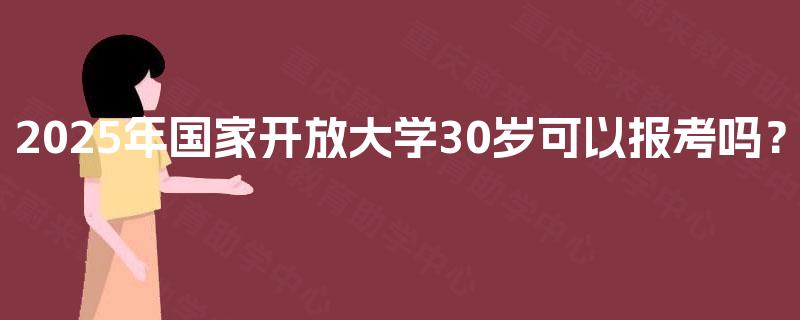 2025年国家开放大学30岁可以报考吗？