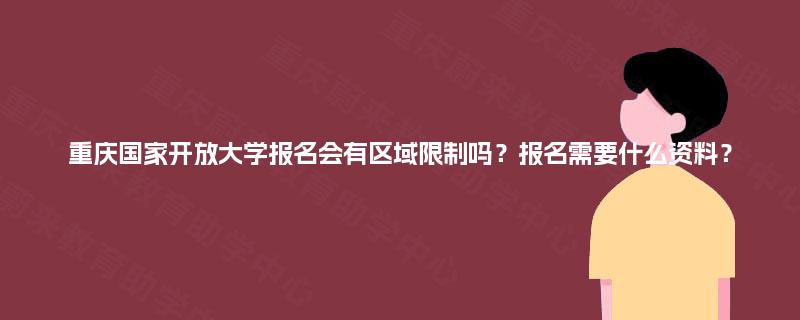 重庆国家开放大学报名会有区域限制吗？报名需要什么资料？