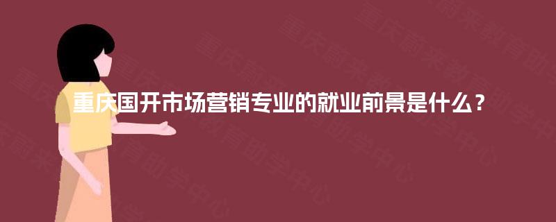重庆国开市场营销专业的就业前景是什么？