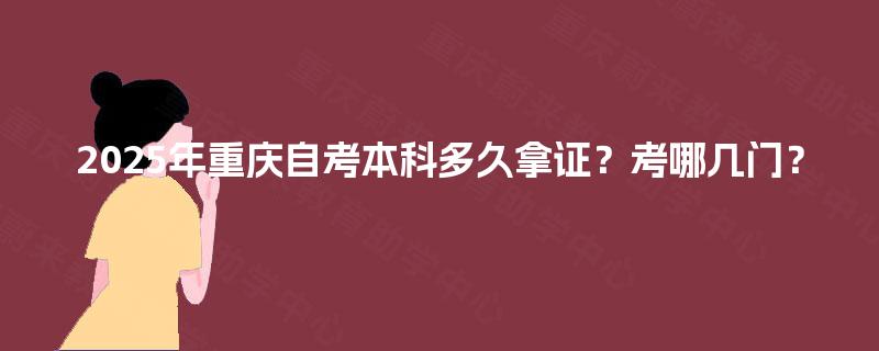 2025年重庆自考本科多久拿证？考哪几门？