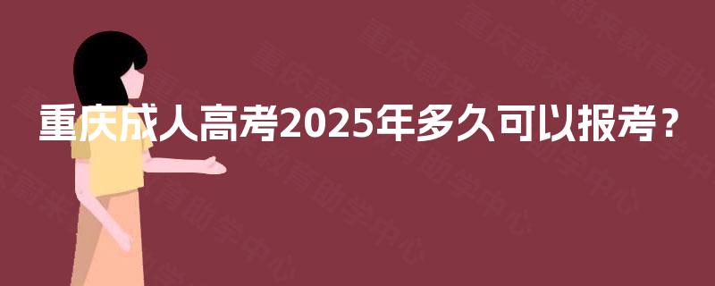 重庆成人高考2025年多久可以报考？