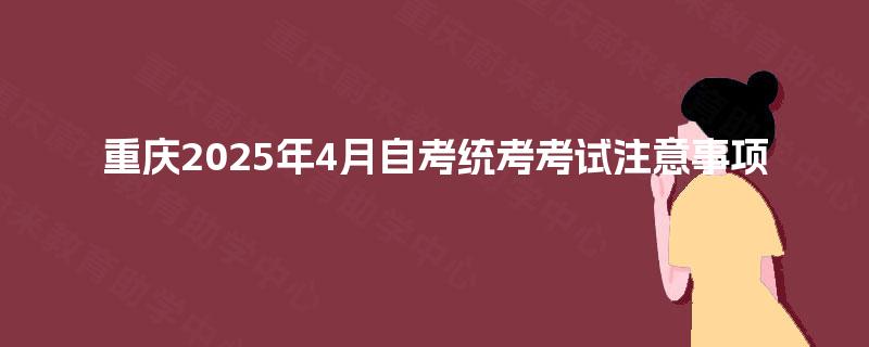 重庆2025年4月自考统考考试注意事项 重庆2025年4月自考统考考试注意事项
