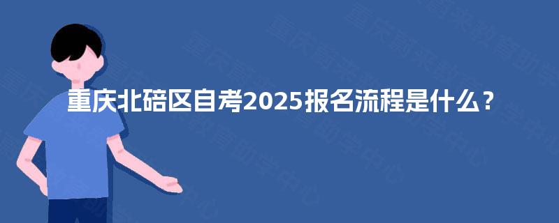 重庆北碚区自考2025报名流程是什么？