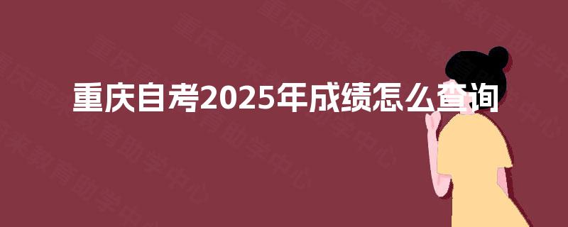 重庆自考2025年成绩怎么查询