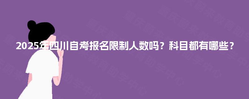 2025年四川自考报名限制人数吗？科目都有哪些？