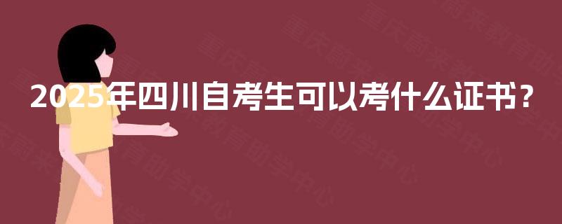 2025年四川自考生可以考什么证书? 2025年四川自考生可以考什么证书?