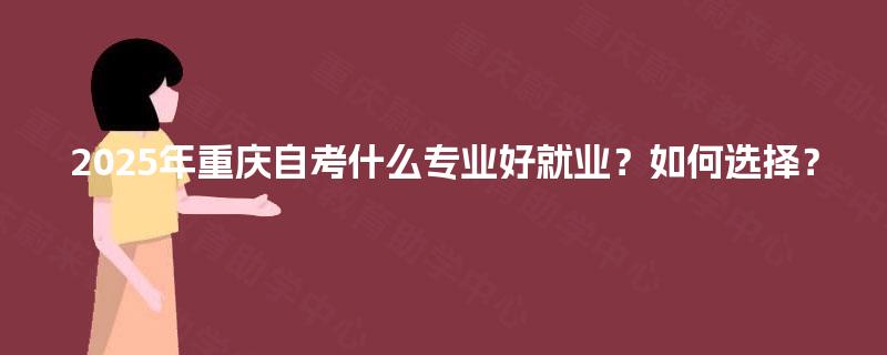 2025年重庆自考什么专业好就业？如何选择？