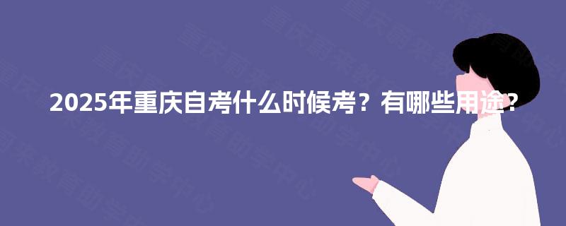 2025年重庆自考什么时候考？有哪些用途？