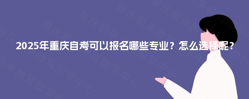 2025年重庆自考可以报名哪些专业？怎么选择呢？