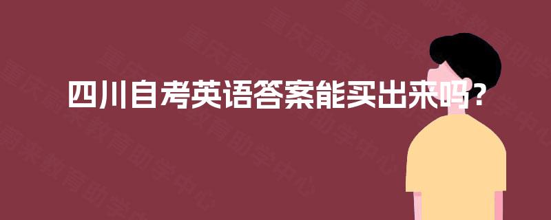 四川自考英语答案能买出来吗? 四川自考英语答案能买出来吗?