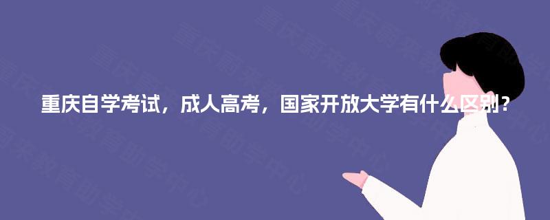 重庆自学考试，成人高考，国家开放大学有什么区别？
