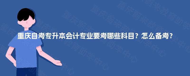 重庆自考专升本会计专业要考哪些科目？怎么备考？