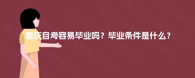 重庆自考容易毕业吗？毕业条件是什么？
