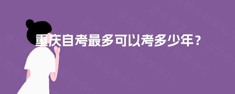 重庆自考最多可以考多少年？