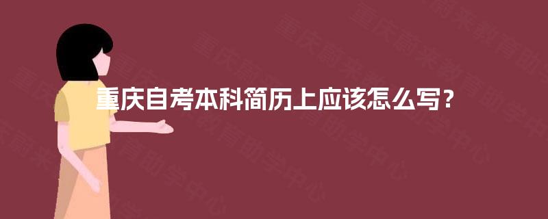 重庆自考本科简历上应该怎么写? 重庆自考本科简历上应该怎么写?