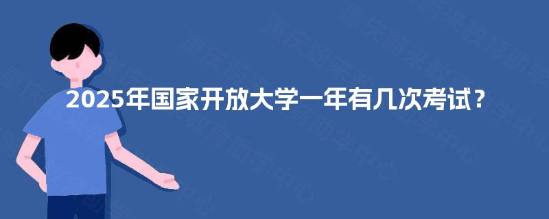 2025年国家开放大学一年有几次考试？