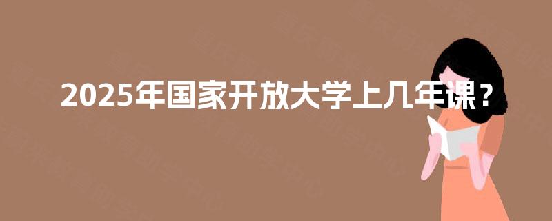2025年国家开放大学上几年课？