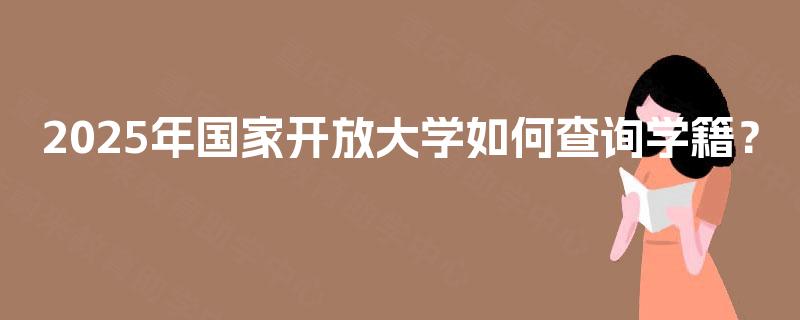 2025年国家开放大学如何查询学籍？