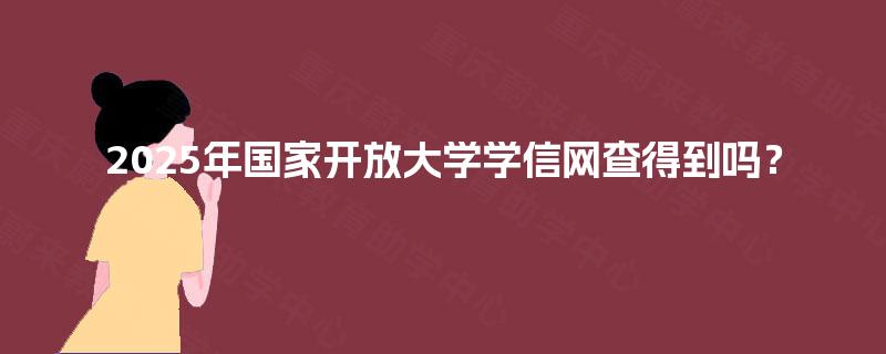 2025年国家开放大学学信网查得到吗？