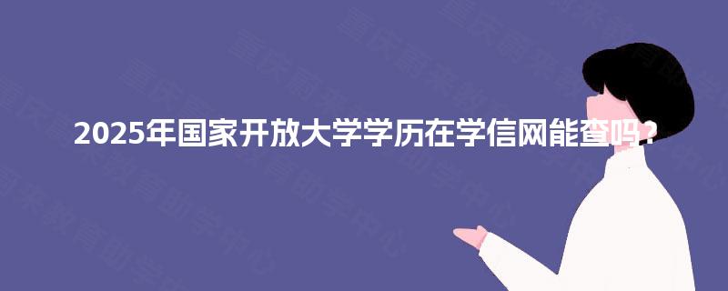 2025年国家开放大学学历在学信网能查吗？