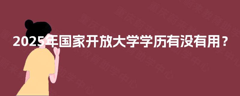 2025年国家开放大学学历有没有用？