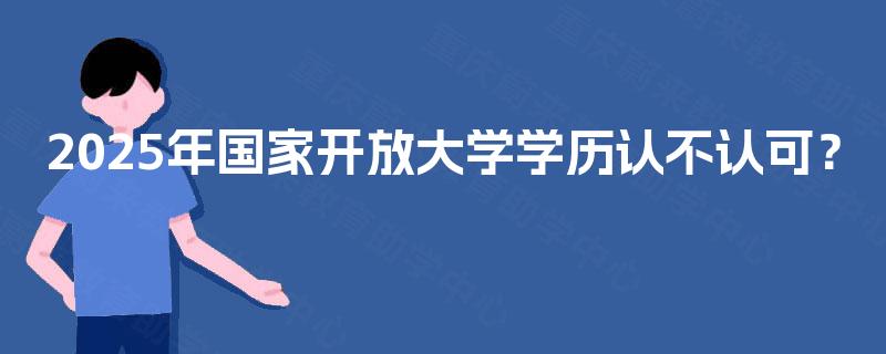 2025年国家开放大学学历认不认可？
