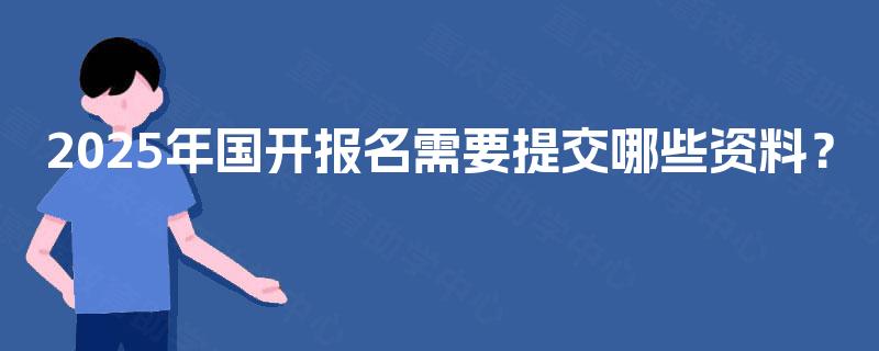 2025年国开报名需要提交哪些资料？