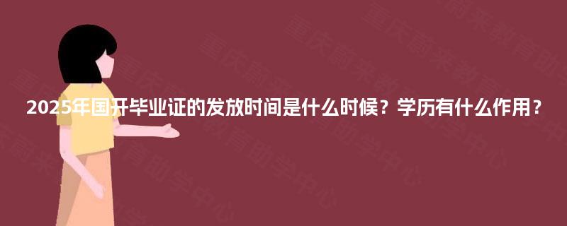 2025年国开毕业证的发放时间是什么时候?学历有什么作用? 2025年国开毕业证的发放时间是什么时候?学历有什么作用?