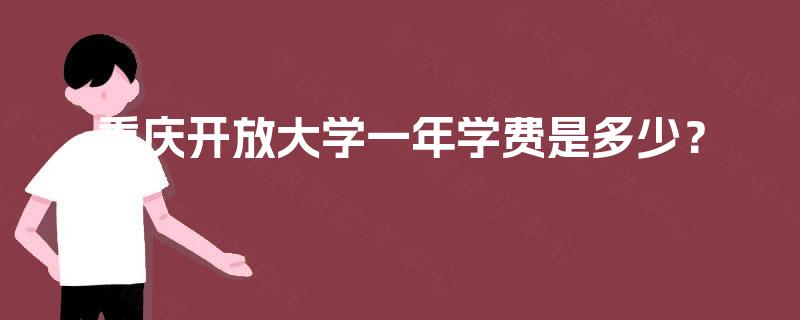 重庆开放大学一年学费是多少? 重庆开放大学一年学费是多少?
