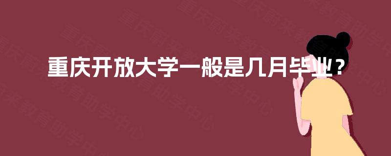 重庆开放大学一般是几月毕业？