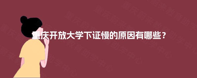 重庆开放大学下证慢的原因有哪些? 重庆开放大学下证慢的原因有哪些?