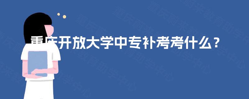 重庆开放大学中专补考考什么？