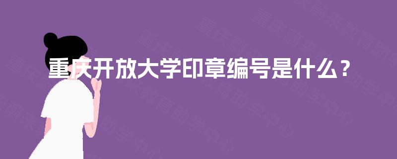 重庆开放大学印章编号是什么？