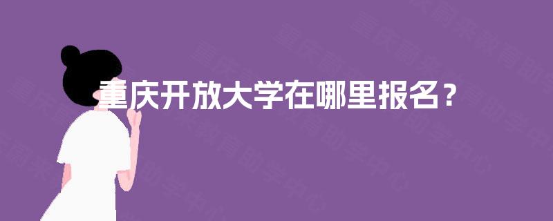 重庆开放大学在哪里报名？