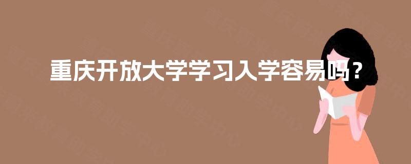 重庆开放大学学习入学容易吗? 重庆开放大学学习入学容易吗?