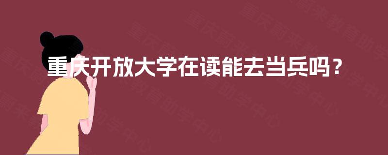 重庆开放大学在读能去当兵吗？