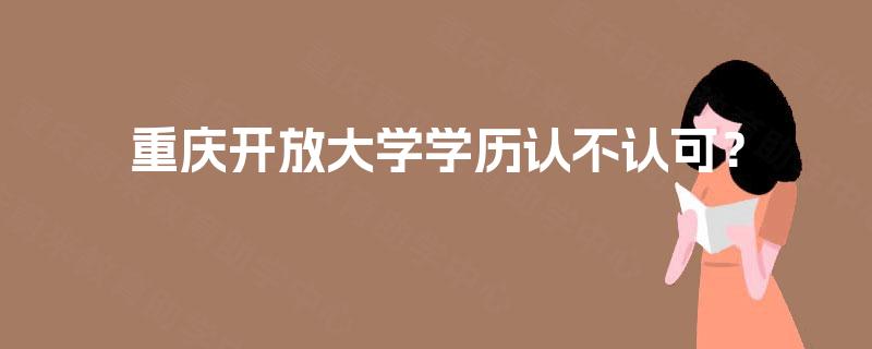 重庆开放大学学历认不认可? 重庆开放大学学历认不认可?