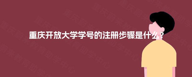 重庆开放大学学号的注册步骤是什么? 重庆开放大学学号的注册步骤是什么?